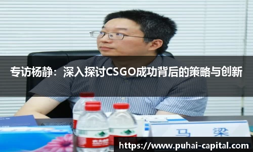 专访杨静：深入探讨CSGO成功背后的策略与创新